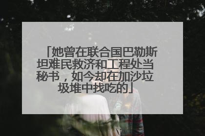 她曾在联合国巴勒斯坦难民救济和工程处当秘书，如今却在加沙垃圾堆中找吃的