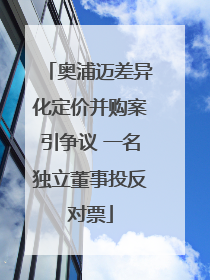 奥浦迈差异化定价并购案引争议 一名独立董事投反对票