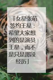 女星张萌签约王星：希望大家想到的是演员王星，而不是只是那段经历