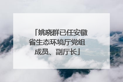 姚晓群已任安徽省生态环境厅党组成员、副厅长