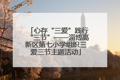 心存“三爱”践行“三节”——淄博高新区第七小学组织三爱三节主题活动