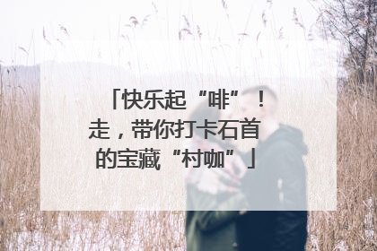 快乐起“啡”！走，带你打卡石首的宝藏“村咖”