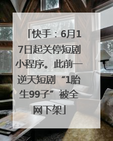 快手：6月17日起关停短剧小程序。此前一逆天短剧“1胎生99子”被全网下架