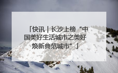 快讯｜长沙上榜“中国美好生活城市之美好焕新典范城市”
