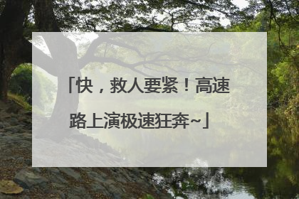 快，救人要紧！高速路上演极速狂奔~