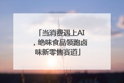 当消费遇上AI，绝味食品领跑卤味新零售赛道