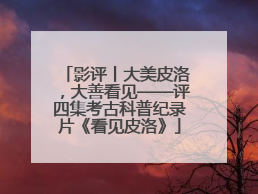 影评丨大美皮洛，大善看见——评四集考古科普纪录片《看见皮洛》