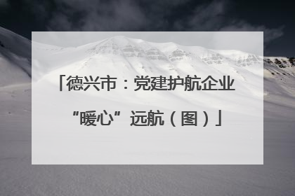 德兴市：党建护航企业“暖心”远航（图）