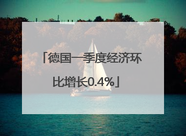 德国一季度经济环比增长0.4%