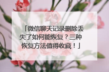 微信聊天记录删除丢失了如何能恢复？三种恢复方法值得收藏！