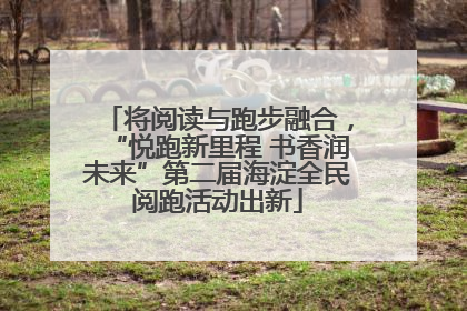 将阅读与跑步融合，“悦跑新里程 书香润未来”第二届海淀全民阅跑活动出新