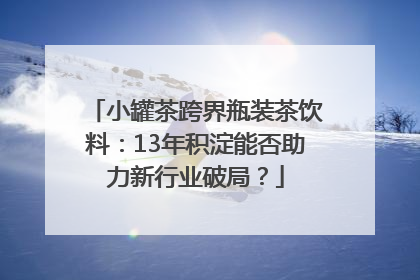 小罐茶跨界瓶装茶饮料：13年积淀能否助力新行业破局？