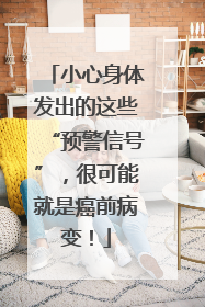 小心身体发出的这些“预警信号”，很可能就是癌前病变！