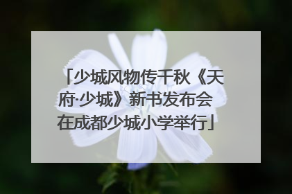 少城风物传千秋《天府·少城》新书发布会在成都少城小学举行