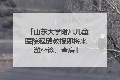 山东大学附属儿童医院程璐教授即将来潍坐诊、查房
