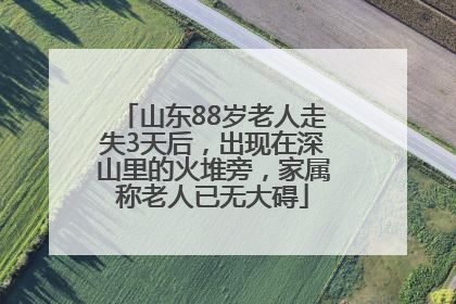 山东88岁老人走失3天后，出现在深山里的火堆旁，家属称老人已无大碍