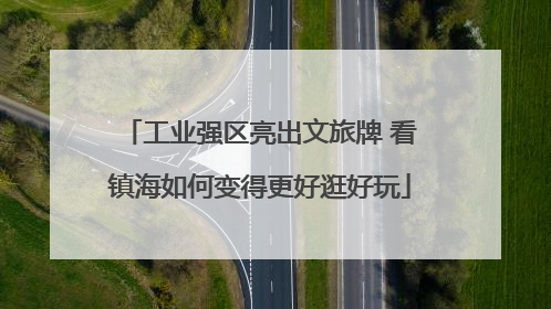 工业强区亮出文旅牌 看镇海如何变得更好逛好玩
