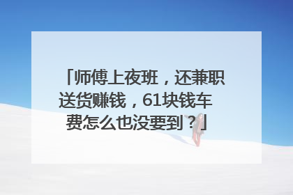 师傅上夜班，还兼职送货赚钱，61块钱车费怎么也没要到？