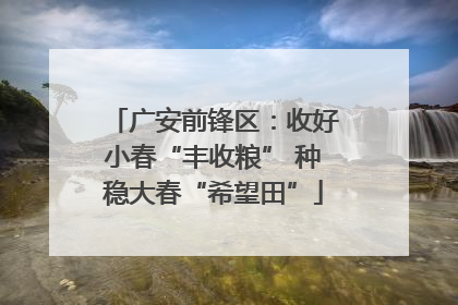 广安前锋区：收好小春“丰收粮” 种稳大春“希望田”