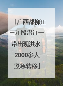 广西都柳江三江段沿江一带出现洪水 2000多人紧急转移