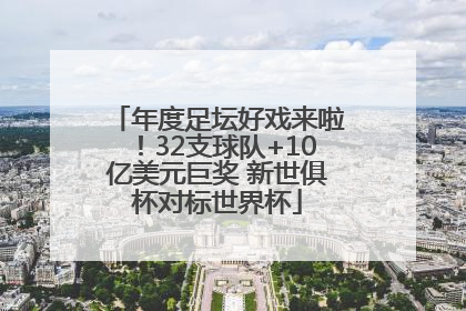 年度足坛好戏来啦！32支球队+10亿美元巨奖 新世俱杯对标世界杯