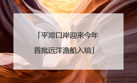 平潭口岸迎来今年首批远洋渔船入境