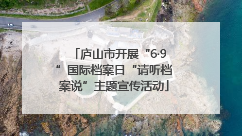 庐山市开展“6·9”国际档案日“请听档案说”主题宣传活动