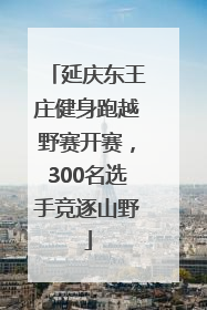 延庆东王庄健身跑越野赛开赛，300名选手竞逐山野
