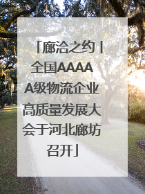 廊洽之约丨全国AAAAA级物流企业高质量发展大会于河北廊坊召开