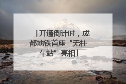 开通倒计时，成都地铁首座“无柱车站”亮相