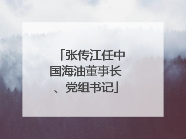 张传江任中国海油董事长、党组书记