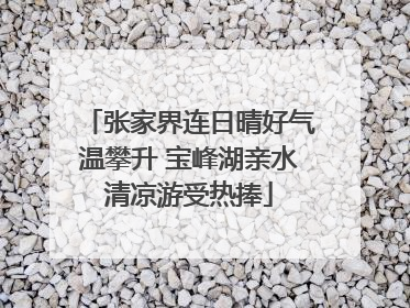 张家界连日晴好气温攀升 宝峰湖亲水清凉游受热捧
