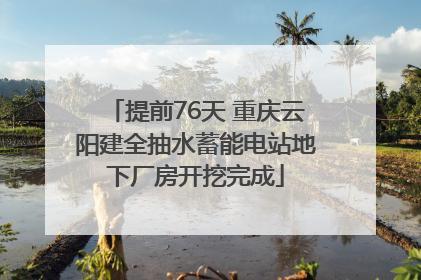 提前76天 重庆云阳建全抽水蓄能电站地下厂房开挖完成