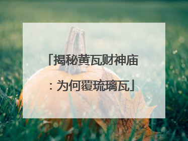 揭秘黄瓦财神庙：为何覆琉璃瓦