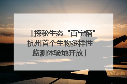 探秘生态“百宝箱” 杭州首个生物多样性监测体验地开放