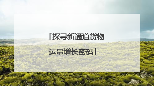 探寻新通道货物运量增长密码