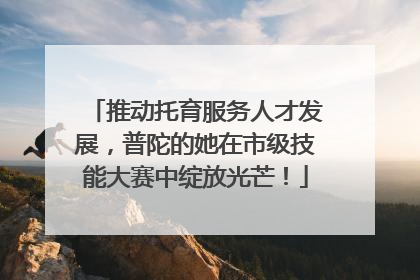 推动托育服务人才发展，普陀的她在市级技能大赛中绽放光芒！