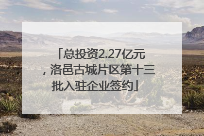 总投资2.27亿元，洛邑古城片区第十三批入驻企业签约