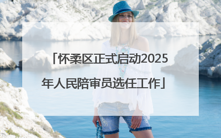 怀柔区正式启动2025年人民陪审员选任工作