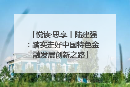 悦读·思享丨陆建强：踏实走好中国特色金融发展创新之路