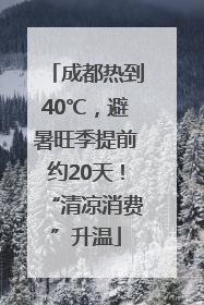 成都热到40℃，避暑旺季提前约20天！“清凉消费”升温