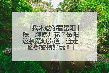 我来邀你看岳阳丨踩一脚就开花？岳阳这条魔幻步道，连走路都变得好玩！