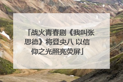 战火青春剧《我叫张思德》将登央八 以信仰之光照亮荧屏