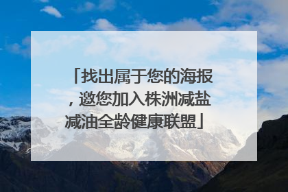 找出属于您的海报，邀您加入株洲减盐减油全龄健康联盟