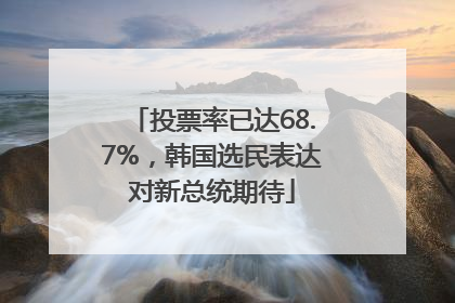 投票率已达68.7%，韩国选民表达对新总统期待