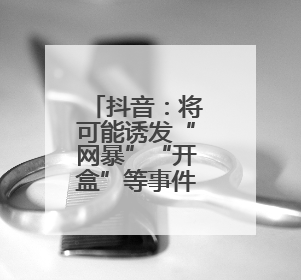 抖音：将可能诱发“网暴”“开盒”等事件信息纳入“争议”热点研判处置