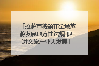 拉萨市将颁布全域旅游发展地方性法规 促进文旅产业大发展
