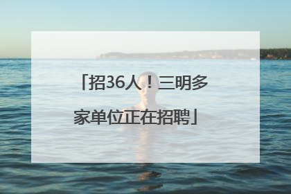 招36人！三明多家单位正在招聘