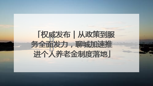 权威发布｜从政策到服务全面发力，聊城加速推进个人养老金制度落地