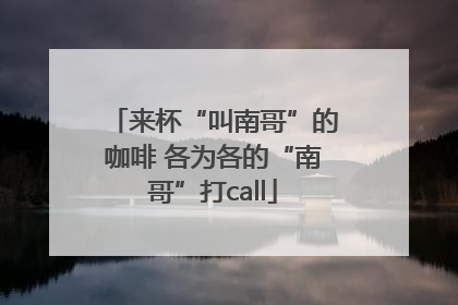 来杯“叫南哥”的咖啡 各为各的“南哥”打call